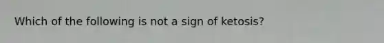 Which of the following is not a sign of ketosis?