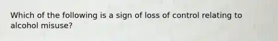 Which of the following is a sign of loss of control relating to alcohol misuse?