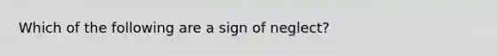 Which of the following are a sign of neglect?