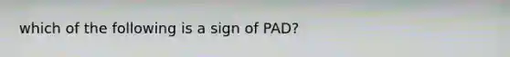 which of the following is a sign of PAD?