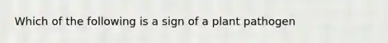 Which of the following is a sign of a plant pathogen