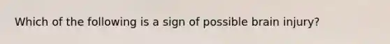 Which of the following is a sign of possible brain​ injury?