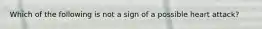 Which of the following is not a sign of a possible heart attack?