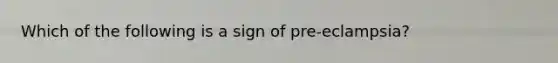 Which of the following is a sign of pre-eclampsia?