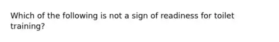 Which of the following is not a sign of readiness for toilet training?