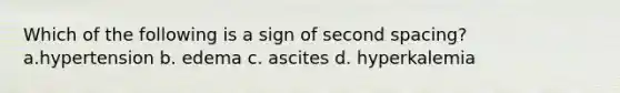 Which of the following is a sign of second spacing? a.hypertension b. edema c. ascites d. hyperkalemia