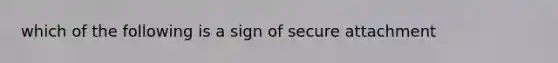 which of the following is a sign of secure attachment