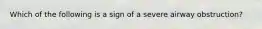 Which of the following is a sign of a severe airway obstruction?