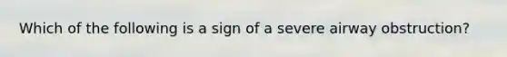 Which of the following is a sign of a severe airway obstruction?