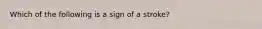 Which of the following is a sign of a stroke?