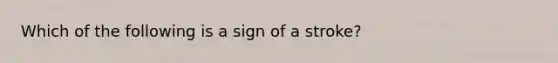 Which of the following is a sign of a stroke?