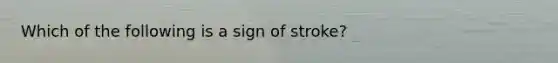 Which of the following is a sign of stroke?