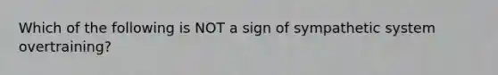 Which of the following is NOT a sign of sympathetic system overtraining?