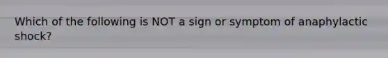 Which of the following is NOT a sign or symptom of anaphylactic shock?