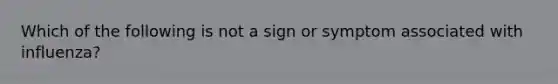 Which of the following is not a sign or symptom associated with influenza?