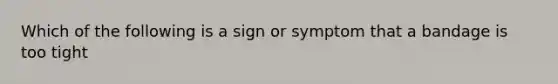 Which of the following is a sign or symptom that a bandage is too tight