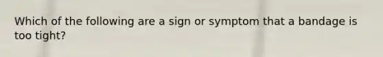 Which of the following are a sign or symptom that a bandage is too tight?