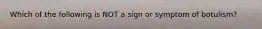 Which of the following is NOT a sign or symptom of botulism?