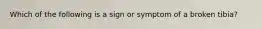 Which of the following is a sign or symptom of a broken tibia?