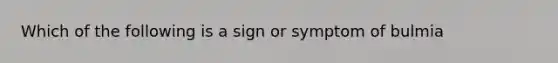 Which of the following is a sign or symptom of bulmia