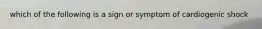 which of the following is a sign or symptom of cardiogenic shock