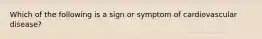 Which of the following is a sign or symptom of cardiovascular disease?