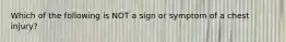 Which of the following is NOT a sign or symptom of a chest injury?