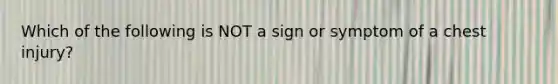 Which of the following is NOT a sign or symptom of a chest injury?