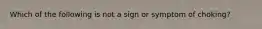 Which of the following is not a sign or symptom of choking?