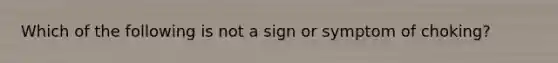 Which of the following is not a sign or symptom of choking?