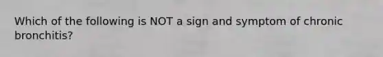 Which of the following is NOT a sign and symptom of chronic bronchitis?