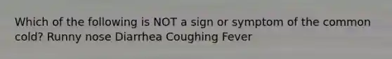 Which of the following is NOT a sign or symptom of the common cold? Runny nose Diarrhea Coughing Fever