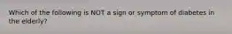 Which of the following is NOT a sign or symptom of diabetes in the elderly?