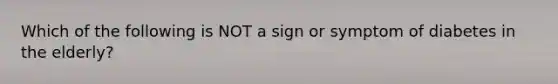 Which of the following is NOT a sign or symptom of diabetes in the elderly?