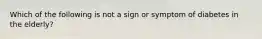 Which of the following is not a sign or symptom of diabetes in the elderly?