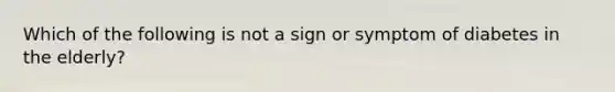 Which of the following is not a sign or symptom of diabetes in the elderly?