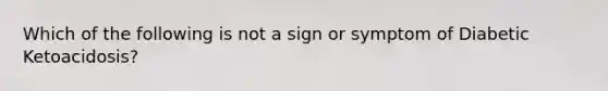 Which of the following is not a sign or symptom of Diabetic Ketoacidosis?