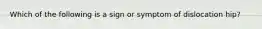 Which of the following is a sign or symptom of dislocation hip?