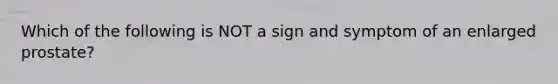 Which of the following is NOT a sign and symptom of an enlarged prostate?