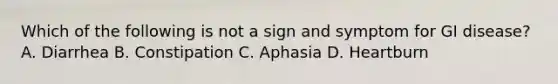 Which of the following is not a sign and symptom for GI disease? A. Diarrhea B. Constipation C. Aphasia D. Heartburn