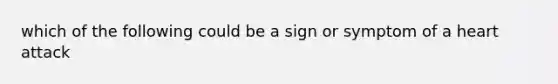 which of the following could be a sign or symptom of a heart attack