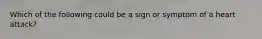 Which of the following could be a sign or symptom of a heart attack?