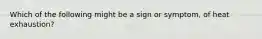 Which of the following might be a sign or symptom, of heat exhaustion?