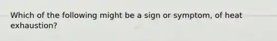 Which of the following might be a sign or symptom, of heat exhaustion?