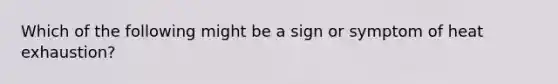 Which of the following might be a sign or symptom of heat exhaustion?