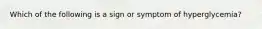 Which of the following is a sign or symptom of hyperglycemia?