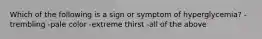 Which of the following is a sign or symptom of hyperglycemia? -trembling -pale color -extreme thirst -all of the above