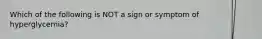 Which of the following is NOT a sign or symptom of hyperglycemia?