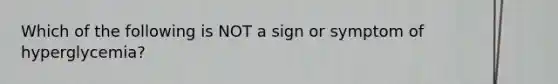 Which of the following is NOT a sign or symptom of hyperglycemia?