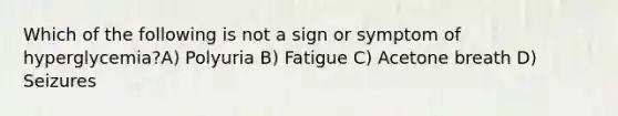 Which of the following is not a sign or symptom of hyperglycemia?A) Polyuria B) Fatigue C) Acetone breath D) Seizures